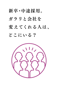 新卒・中途採用。ガラリと会社を変えてくれる人は、どこにいる？