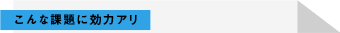 こんな課題に効力アリ